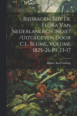 Bijdragen tot de flora van Nederlandsch Indie? /uitgegeven door C.L. Blume. Volume 1825-26 pt. 13-17 1