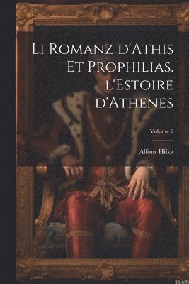 Li romanz d'Athis et Prophilias. l'Estoire d'Athenes; Volume 2 1