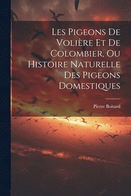 Les Pigeons De Volire Et De Colombier, Ou Histoire Naturelle Des Pigeons Domestiques 1
