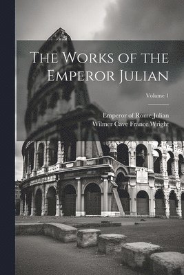 The Works of the Emperor Julian; Volume 1 1