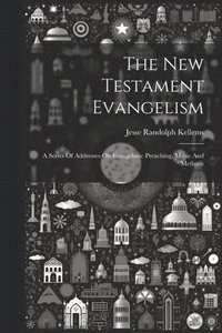 bokomslag The New Testament Evangelism; A Series Of Addresses On Evangelistic Preaching, Music And Methods