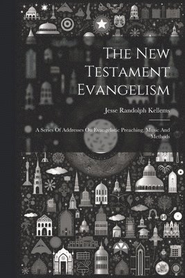 bokomslag New Testament Evangelism; A Series Of Addresses On Evangelistic Preaching, Music And Methods