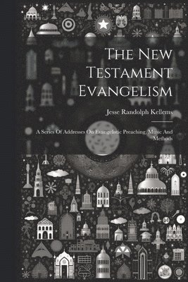 bokomslag The New Testament Evangelism; A Series Of Addresses On Evangelistic Preaching, Music And Methods