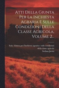 bokomslag Atti Della Giunta Per La Inchiesta Agraria E Sulle Condizioni Della Classe Agricola, Volume 2...
