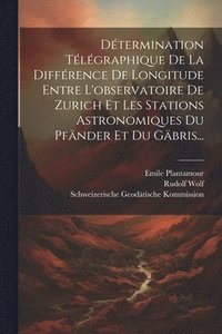 bokomslag Dtermination Tlgraphique De La Diffrence De Longitude Entre L'observatoire De Zurich Et Les Stations Astronomiques Du Pfnder Et Du Gbris...