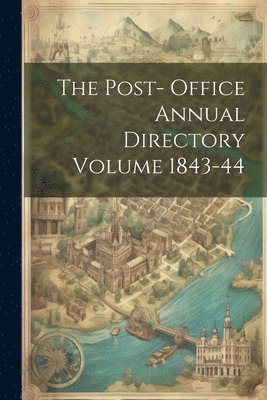 The Post- Office Annual Directory Volume 1843-44 1