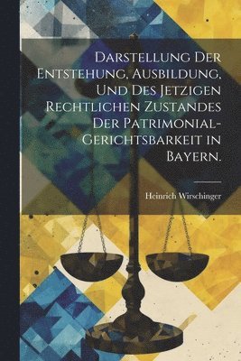 bokomslag Darstellung der Entstehung, Ausbildung, und des jetzigen rechtlichen Zustandes der Patrimonial-Gerichtsbarkeit in Bayern.