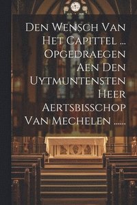 bokomslag Den Wensch Van Het Capittel ... Opgedraegen Aen Den Uytmuntensten Heer Aertsbisschop Van Mechelen ......
