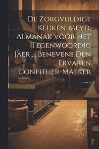 bokomslag De Zorgvuldige Keuken-meyd, Almanak Voor Het Tegenwoordig Jaer ... Benevens Den Ervaren Confituer-maeker ......