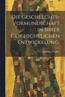 bokomslag Die Geschlechts-Vormundschaft in ihrer geschichtlichen Entwickelung.