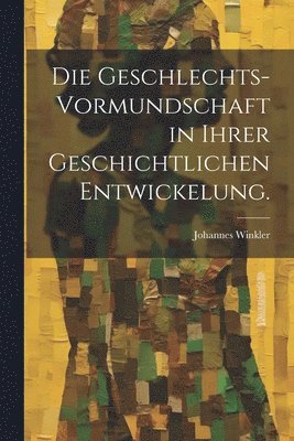 bokomslag Geschlechts-Vormundschaft in ihrer geschichtlichen Entwickelung.