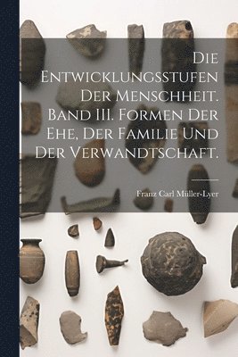 Entwicklungsstufen der Menschheit. Band III. Formen der Ehe, der Familie und der Verwandtschaft.