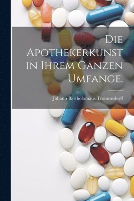 bokomslag Die Apothekerkunst in ihrem ganzen Umfange.