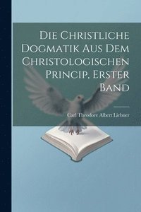 bokomslag christliche Dogmatik aus dem christologischen Princip, Erster Band