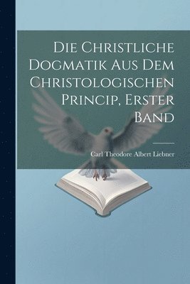 bokomslag christliche Dogmatik aus dem christologischen Princip, Erster Band