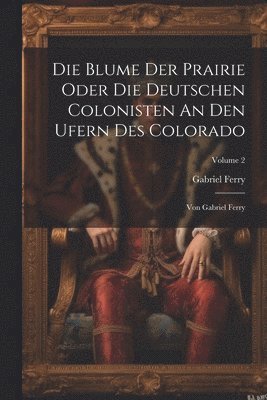 Die Blume Der Prairie Oder Die Deutschen Colonisten An Den Ufern Des Colorado