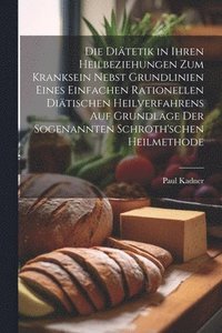 bokomslag Die Ditetik in ihren Heilbeziehungen zum Kranksein nebst Grundlinien eines einfachen rationellen ditischen Heilverfahrens auf Grundlage der sogenannten Schroth'schen Heilmethode