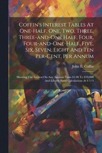 bokomslag Coffin's Interest Tables At One-half, One, Two, Three, Three-and-one Half, Four, Four-and-one-half, Five, Six, Seven, Eight And Ten Per-cent, Per Annum