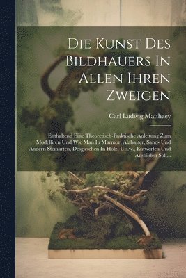 Carl Ludwig Matthaey - Kunst Des Bildhauers In Allen Ihren Zweigen, Häftad
