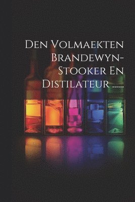 bokomslag Den Volmaekten Brandewyn-stooker En Distilateur ......