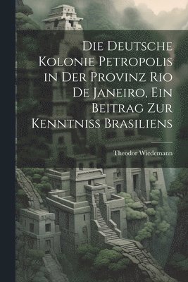 bokomslag deutsche Kolonie Petropolis in der Provinz Rio De Janeiro, ein Beitrag zur Kenntniss Brasiliens