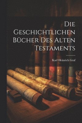 Karl Heinrich Graf - Geschichtlichen Bücher des Alten Testaments, Häftad