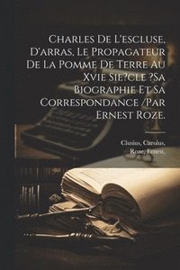 bokomslag Charles De L'escluse, D'arras, Le Propagateur De La Pomme De Terre Au Xvie Sie?cle ?sa Biographie Et Sa Correspondance /par Ernest Roze.