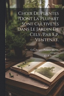 Crapelet, Pottier, Jacques Philippe Martin Cels - Choix De Plantes ?dont La Plupart Sont Cultive?es Dans Le Jardin De Cels /par E.p. Ventenat., Häftad