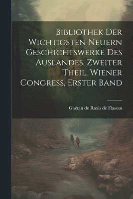 bokomslag Bibliothek der wichtigsten neuern geschichtswerke des Auslandes, zweiter Theil, Wiener Congress, erster Band