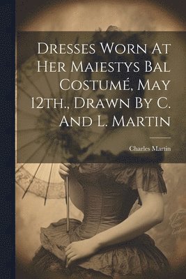 Dresses Worn At Her Maiestys Bal Costum, May 12th., Drawn By C. And L. Martin 1