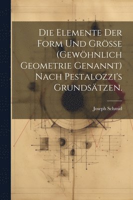 bokomslag Die Elemente der Form und Gre (gewhnlich Geometrie genannt) nach Pestalozzi's Grundstzen.