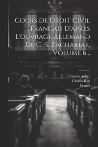 bokomslag Cours De Droit Civil Francais D'apres L'ouvrage Allemand De C.-s. Zachariae, Volume 6...