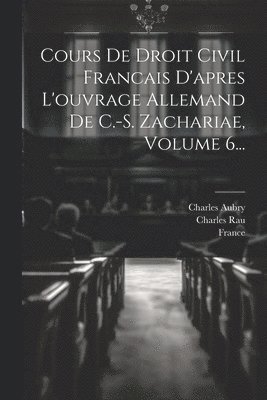 Charles Aubry, Charles Rau, Karl Salomo Zacharii Von Lingenthal - Cours De Droit Civil Francais D'apres L'ouvrage Allemand De C.-s. Zachariae, Volume 6..., Häftad