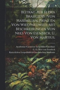 bokomslag Beitrag Zur Flora Brasiliens /von Maximilian, Prinz En Von Wied?neuwied, Mit Beschreibungen Von Nees Von Esenbeck, U. Von Martius.