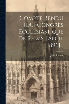 bokomslag Compte Rendu [du] Congrès Ecclésiastique De Reims, [août 1896]...