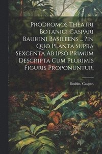 bokomslag Prodromos Theatri Botanici Caspari Bauhini Basileens ... ?in Quo Planta Supra Sexcenta Ab Ipso Primum Descripta Cum Plurimis Figuris Proponuntur.