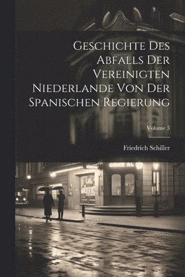 Geschichte Des Abfalls Der Vereinigten Niederlande Von Der Spanischen Regierung; Volume 3 1