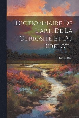 Dictionnaire De L'art, De La Curiosité Et Du Bibelot...