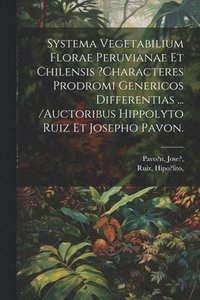 bokomslag Systema Vegetabilium Florae Peruvianae Et Chilensis ?characteres Prodromi Genericos Differentias ... /auctoribus Hippolyto Ruiz Et Josepho Pavon.