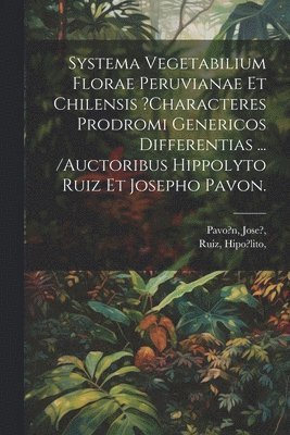 Pavo?n Jose?, Ruiz Hipo?lito, Pavo?n, Jose?,, Ruiz, Hipo?lito, - Systema Vegetabilium Florae Peruvianae Et Chilensis ?characteres Prodromi Genericos Differentias ... /auctoribus Hippolyto Ruiz Et Josepho Pavon., Häftad