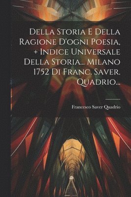 Francesco Saver Quadrio - Della Storia E Della Ragione D'ogni Poesia, + Indice Universale Della Storia... Milano 1752 Di Franc. Saver. Quadrio..., Häftad