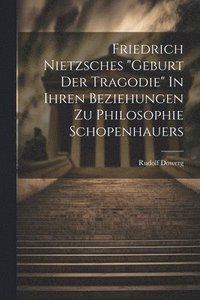 bokomslag Friedrich Nietzsches &quot;Geburt der Tragodie&quot; In ihren Beziehungen zu Philosophie Schopenhauers