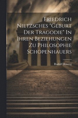 Friedrich Nietzsches &quot;Geburt der Tragodie&quot; In ihren Beziehungen zu Philosophie Schopenhauers 1