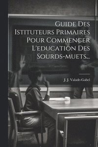 bokomslag Guide Des Istituteurs Primaires Pour Commencer L'education Des Sourds-muets...