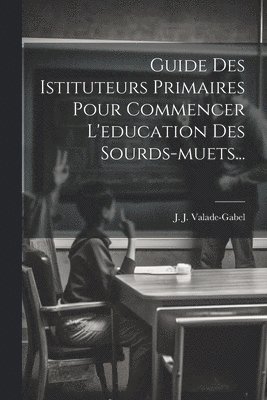 Guide Des Istituteurs Primaires Pour Commencer L'education Des Sourds-muets... 1