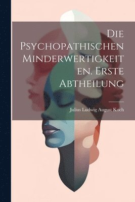 bokomslag Die Psychopathischen Minderwertigkeiten. Erste Abtheilung