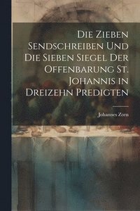bokomslag Die zieben Sendschreiben und die sieben Siegel der Offenbarung St. Johannis in dreizehn Predigten