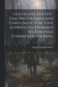 bokomslag Geschichte Der Ost-und Westfrnkischen Carolinger Vom Tode Ludwigs Des Frommen Bis Zum Ende Conrads erster band