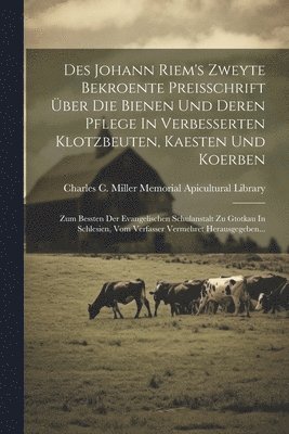 Des Johann Riem's Zweyte Bekroente Preisschrift ber Die Bienen Und Deren Pflege In Verbesserten Klotzbeuten, Kaesten Und Koerben 1