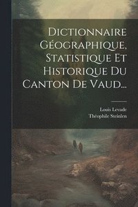 bokomslag Dictionnaire Gographique, Statistique Et Historique Du Canton De Vaud...